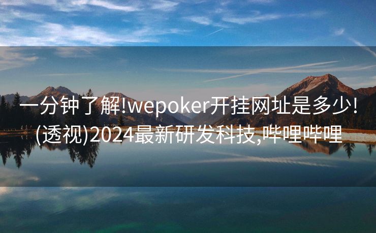 一分钟了解!wepoker开挂网址是多少!(透视)2024最新研发科技,哔哩哔哩