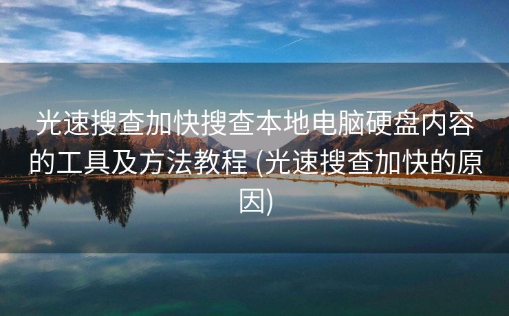 光速搜查加快搜查本地电脑硬盘内容的工具及方法教程 (光速搜查加快的原因)