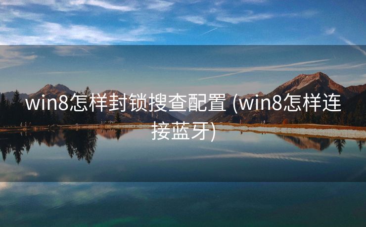 win8怎样封锁搜查配置 (win8怎样连接蓝牙)