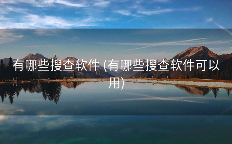有哪些搜查软件 (有哪些搜查软件可以用)