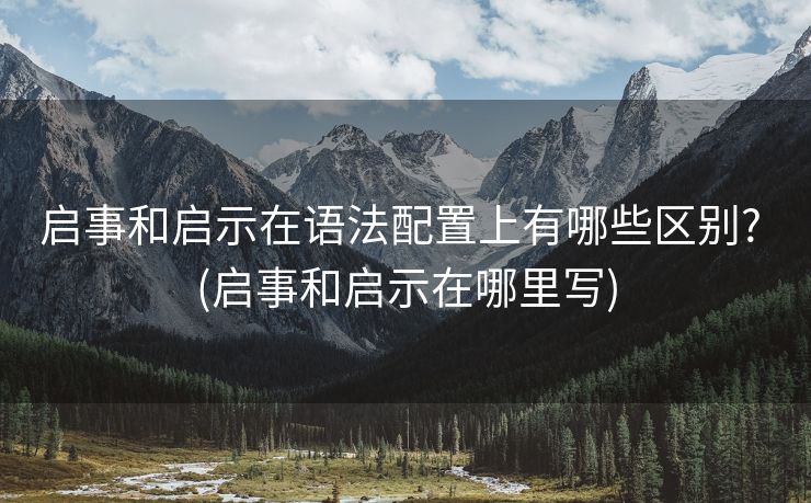 启事和启示在语法配置上有哪些区别? (启事和启示在哪里写)