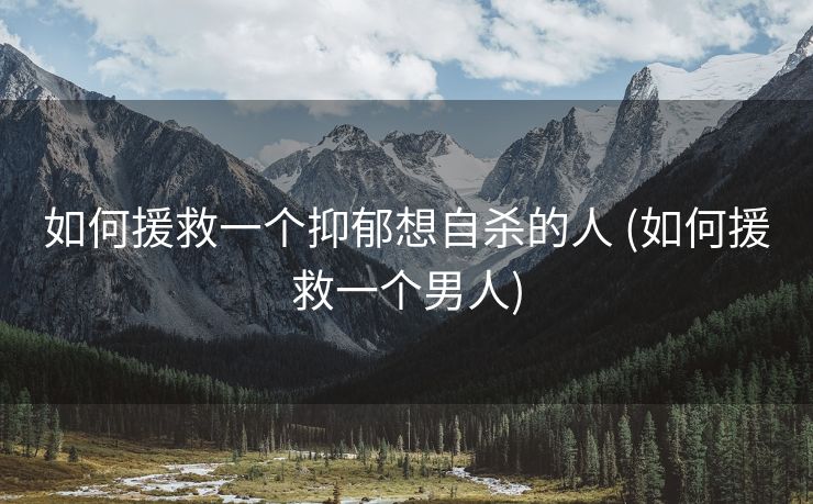 如何援救一个抑郁想自杀的人 (如何援救一个男人)