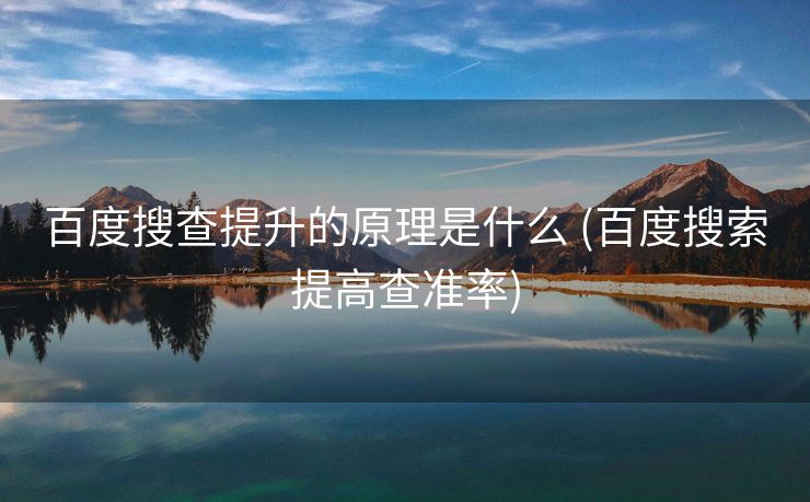 百度搜查提升的原理是什么 (百度搜索提高查准率)