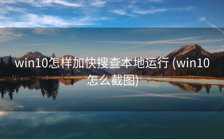 win10怎样加快搜查本地运行 (win10怎么截图)