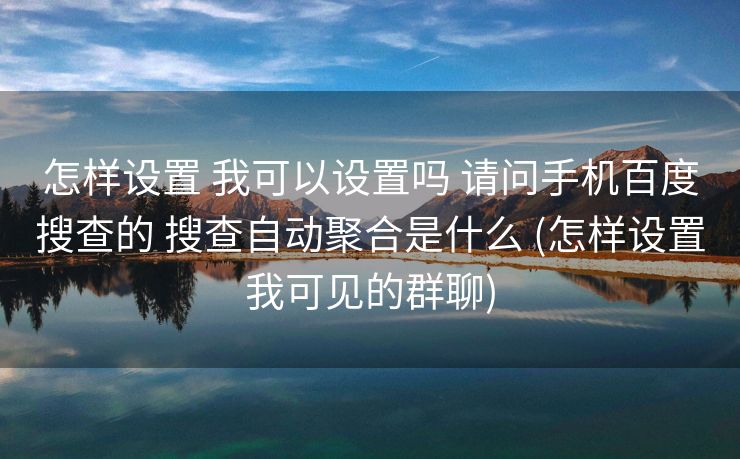 怎样设置 我可以设置吗 请问手机百度搜查的 搜查自动聚合是什么 (怎样设置我可见的群聊)