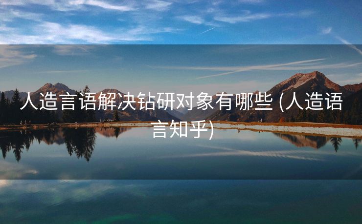 人造言语解决钻研对象有哪些 (人造语言知乎)