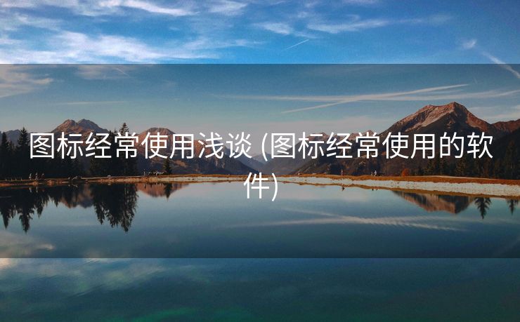 图标经常使用浅谈 (图标经常使用的软件)