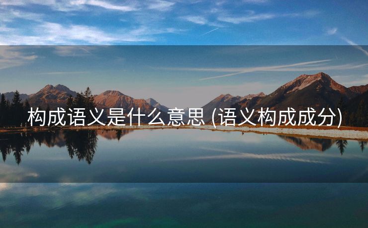 构成语义是什么意思 (语义构成成分)