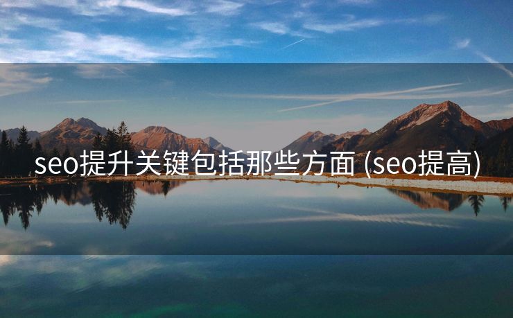 seo提升关键包括那些方面 (seo提高)