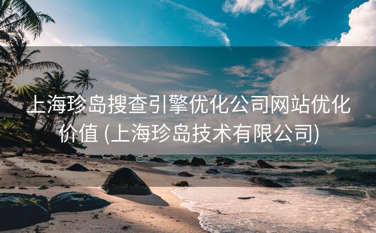 上海珍岛搜查引擎优化公司网站优化价值 (上海珍岛技术有限公司)