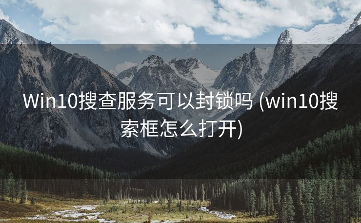 Win10搜查服务可以封锁吗 (win10搜索框怎么打开)