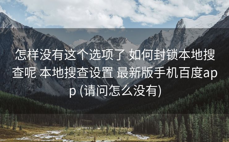 怎样没有这个选项了 如何封锁本地搜查呢 本地搜查设置 最新版手机百度app (请问怎么没有)