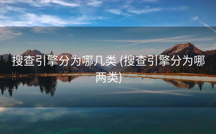 搜查引擎分为哪几类 (搜查引擎分为哪两类)