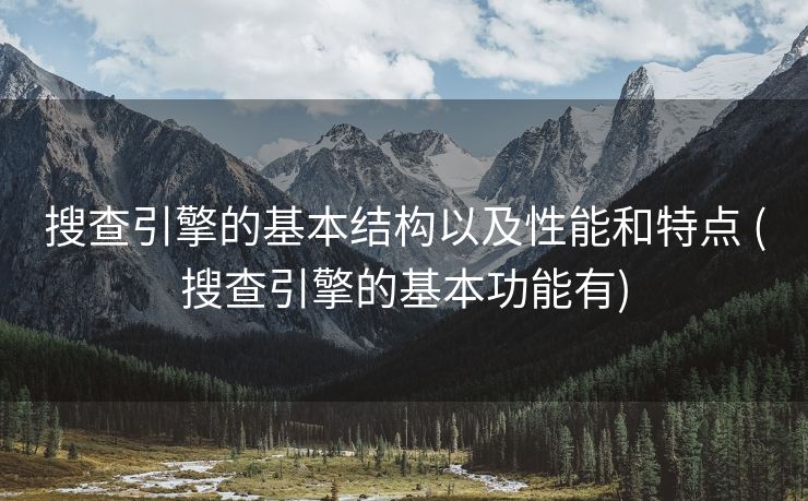 搜查引擎的基本结构以及性能和特点 (搜查引擎的基本功能有)