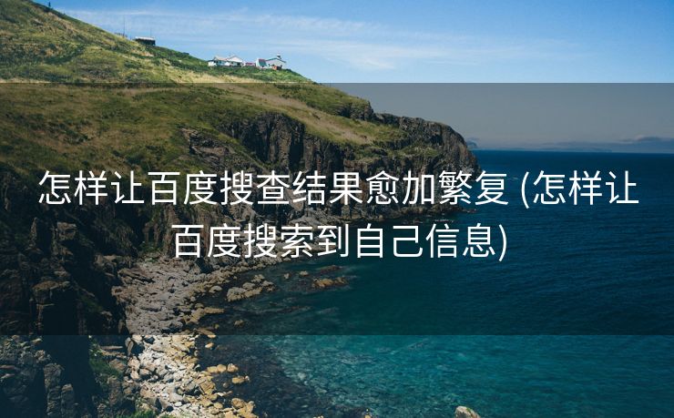 怎样让百度搜查结果愈加繁复 (怎样让百度搜索到自己信息)