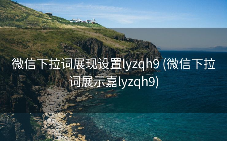 微信下拉词展现设置lyzqh9 (微信下拉词展示嘉lyzqh9)
