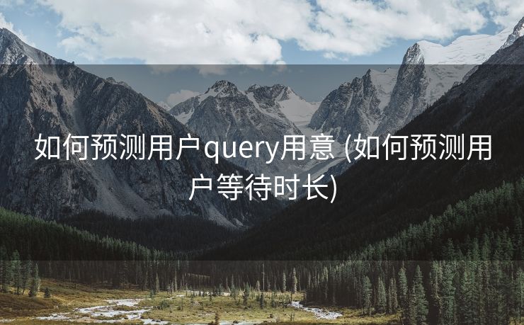 如何预测用户query用意 (如何预测用户等待时长)