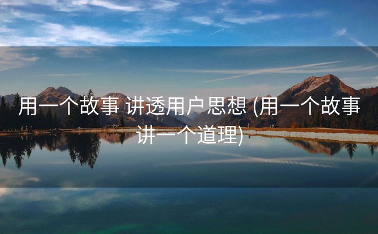 用一个故事 讲透用户思想 (用一个故事讲一个道理)