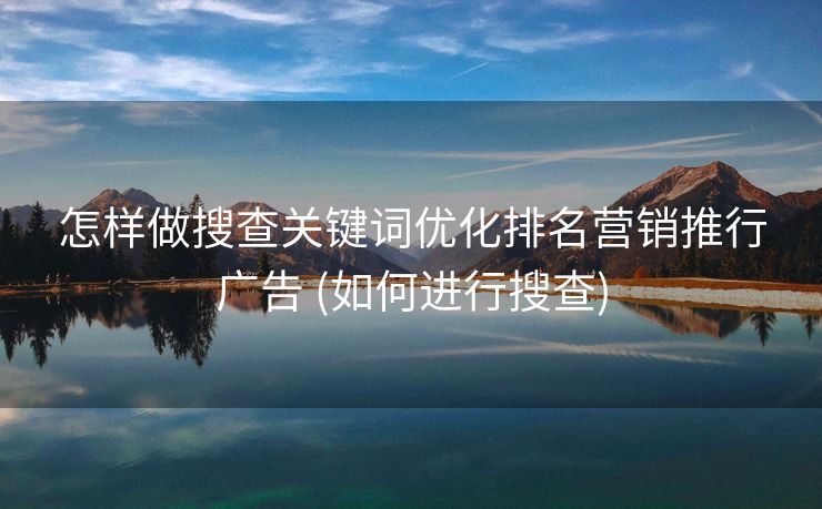 怎样做搜查关键词优化排名营销推行广告 (如何进行搜查)