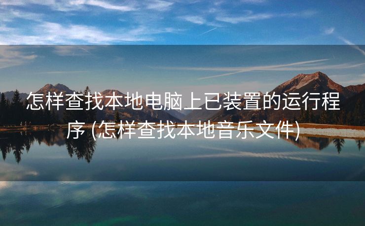 怎样查找本地电脑上已装置的运行程序 (怎样查找本地音乐文件)