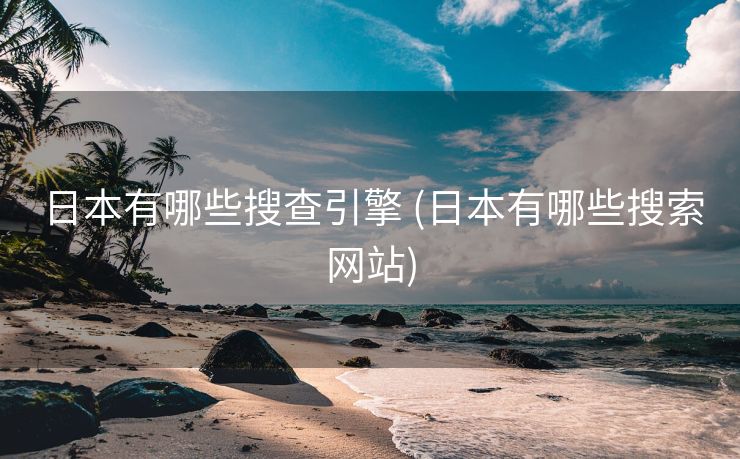 日本有哪些搜查引擎 (日本有哪些搜索网站)