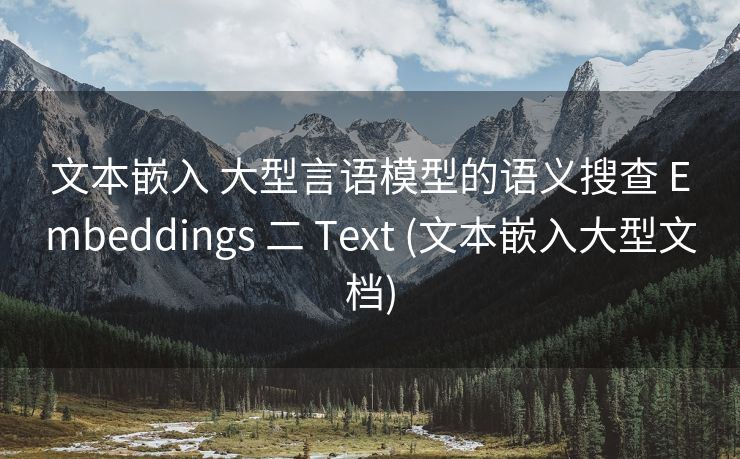 文本嵌入 大型言语模型的语义搜查 Embeddings 二 Text (文本嵌入大型文档)