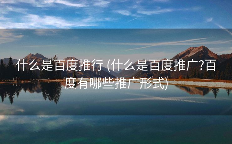 什么是百度推行 (什么是百度推广?百度有哪些推广形式)