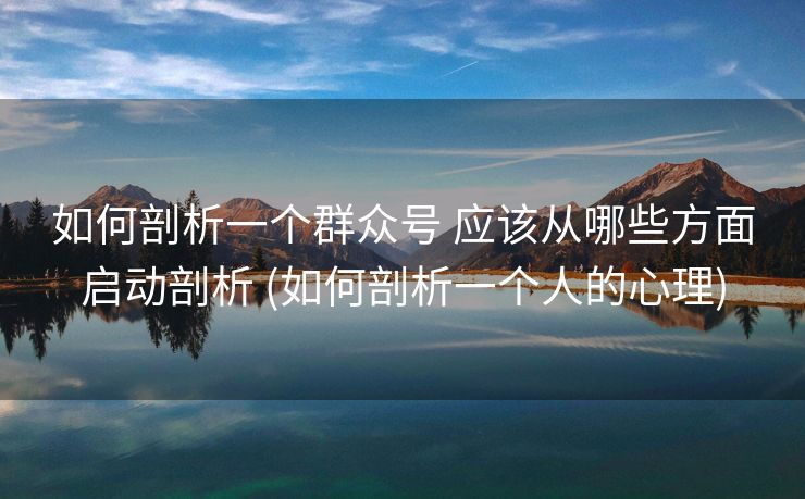 如何剖析一个群众号 应该从哪些方面启动剖析 (如何剖析一个人的心理)
