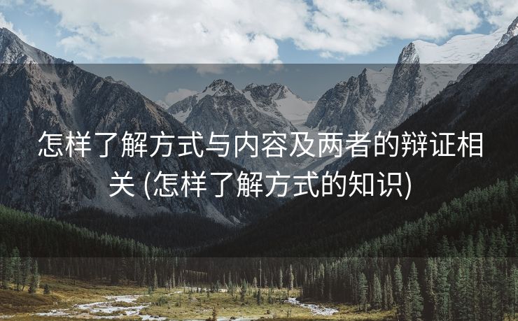 怎样了解方式与内容及两者的辩证相关 (怎样了解方式的知识)