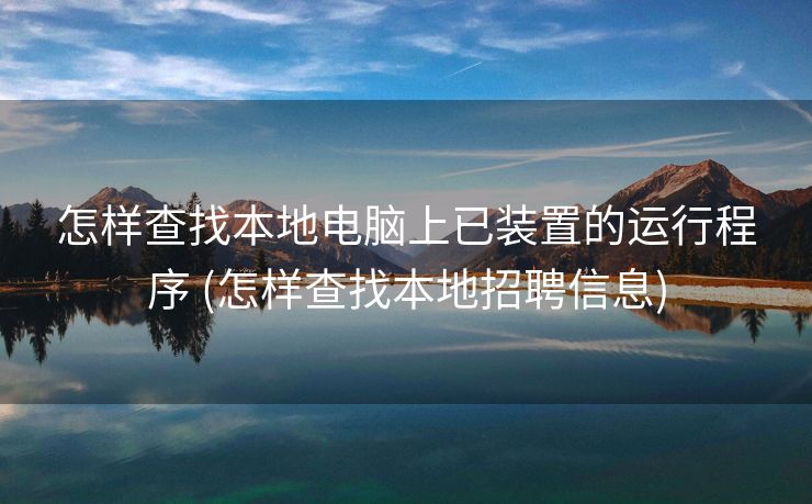 怎样查找本地电脑上已装置的运行程序 (怎样查找本地招聘信息)
