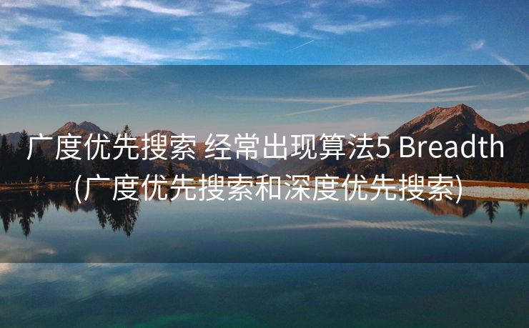 广度优先搜索 经常出现算法5 Breadth (广度优先搜索和深度优先搜索)