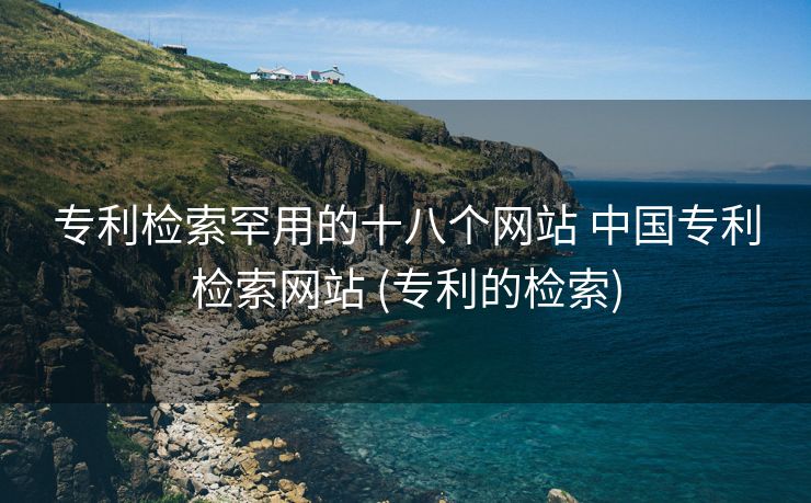 专利检索罕用的十八个网站 中国专利检索网站 (专利的检索)