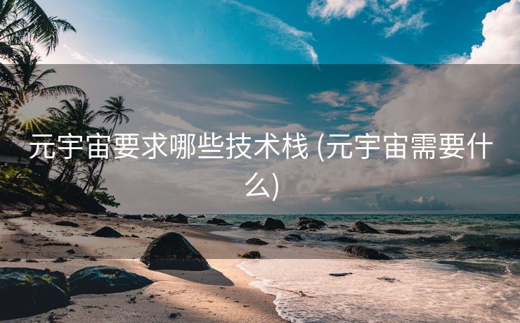 元宇宙要求哪些技术栈 (元宇宙需要什么)