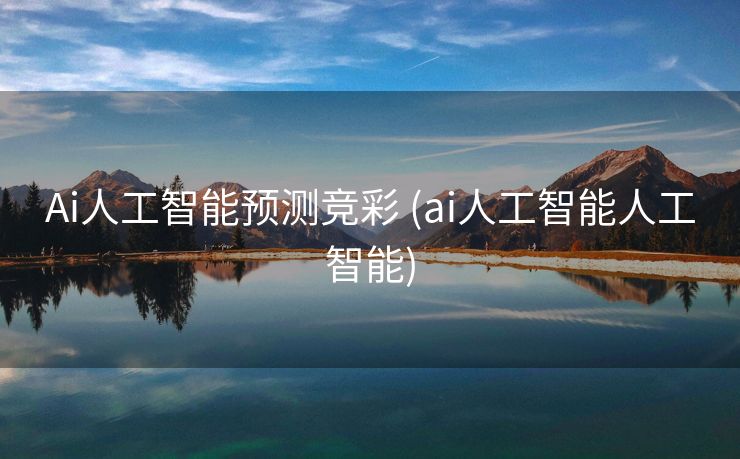 Ai人工智能预测竞彩 (ai人工智能人工智能)