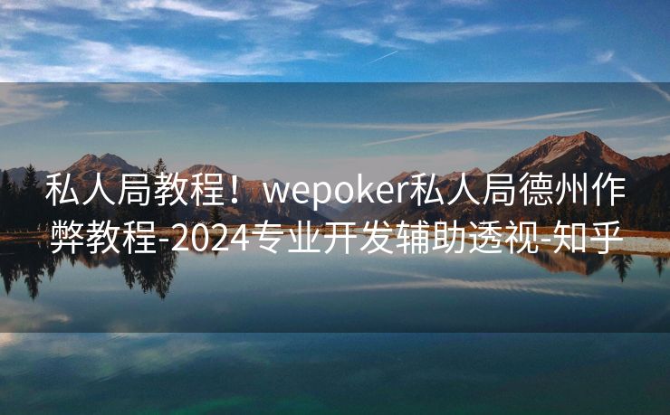 私人局教程！wepoker私人局德州作弊教程-2024专业开发辅助透视-知乎