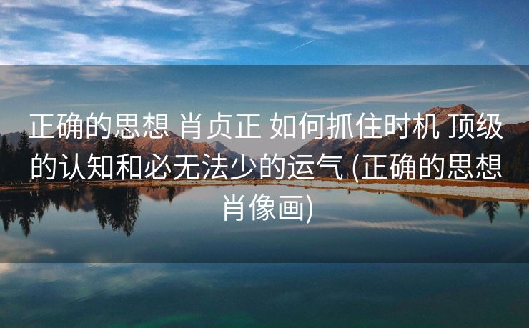 正确的思想 肖贞正 如何抓住时机 顶级的认知和必无法少的运气 (正确的思想肖像画)