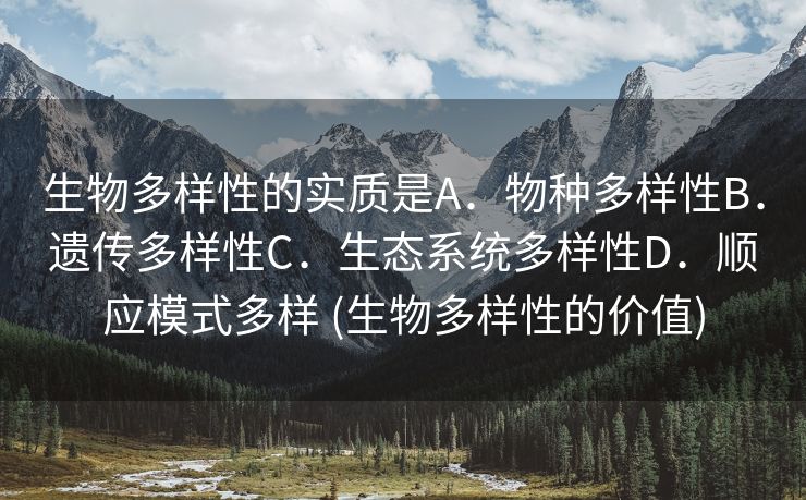 生物多样性的实质是A．物种多样性B．遗传多样性C．生态系统多样性D．顺应模式多样 (生物多样性的价值)