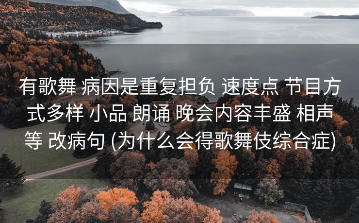 有歌舞 病因是重复担负 速度点 节目方式多样 小品 朗诵 晚会内容丰盛 相声等 改病句 (为什么会得歌舞伎综合症)