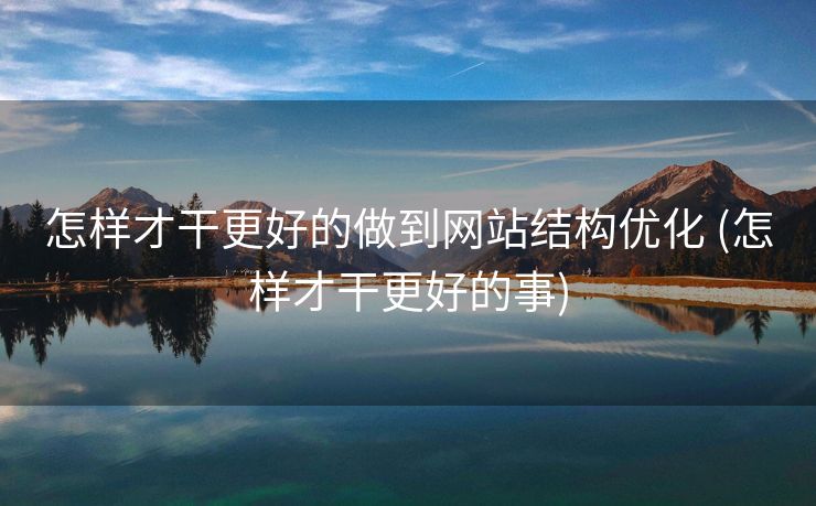 怎样才干更好的做到网站结构优化 (怎样才干更好的事)