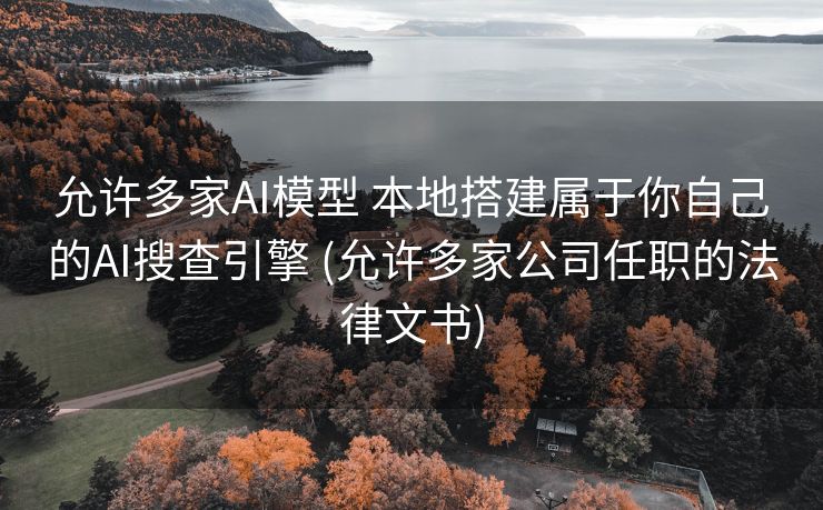 允许多家AI模型 本地搭建属于你自己的AI搜查引擎 (允许多家公司任职的法律文书)