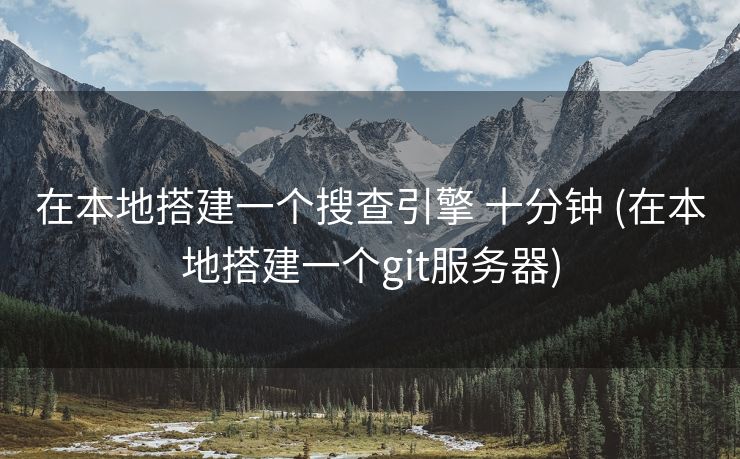 在本地搭建一个搜查引擎 十分钟 (在本地搭建一个git服务器)