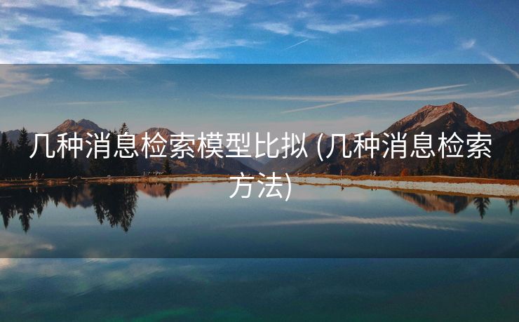 几种消息检索模型比拟 (几种消息检索方法)