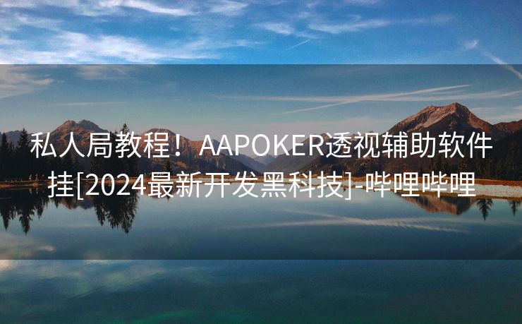 私人局教程！AAPOKER透视辅助软件挂[2024最新开发黑科技]-哔哩哔哩