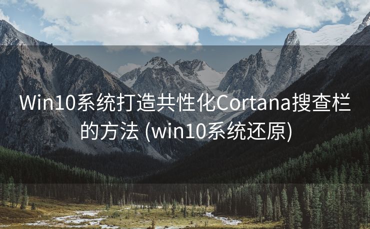 Win10系统打造共性化Cortana搜查栏的方法 (win10系统还原)