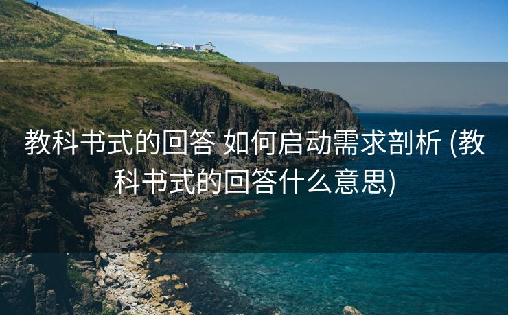 教科书式的回答 如何启动需求剖析 (教科书式的回答什么意思)