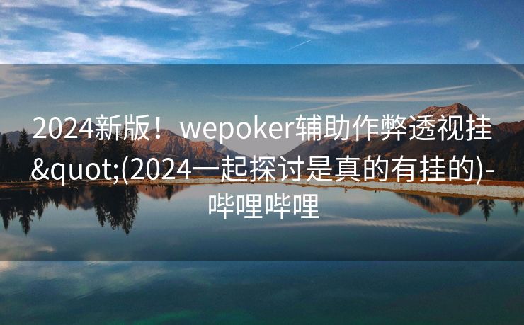 2024新版！wepoker辅助作弊透视挂"(2024一起探讨是真的有挂的)-哔哩哔哩