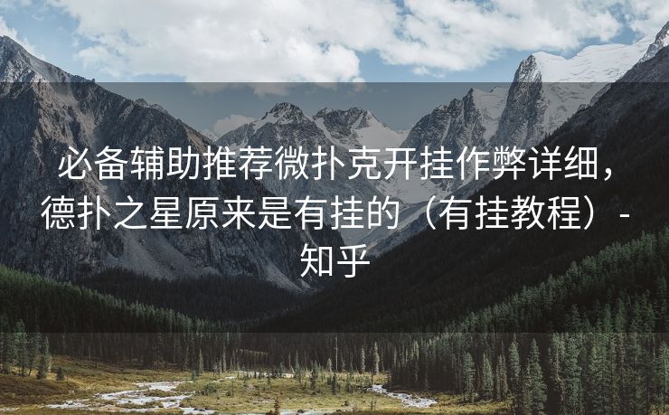 必备辅助推荐微扑克开挂作弊详细，德扑之星原来是有挂的（有挂教程）-知乎
