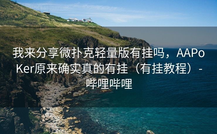 我来分享微扑克轻量版有挂吗，AAPoKer原来确实真的有挂（有挂教程）-哔哩哔哩