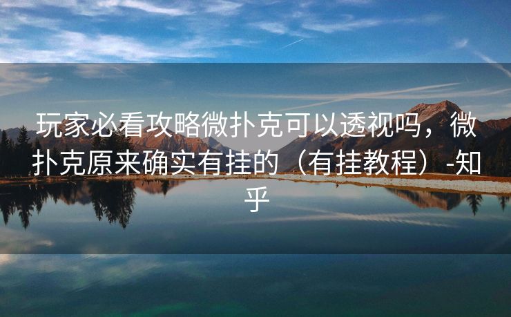 玩家必看攻略微扑克可以透视吗，微扑克原来确实有挂的（有挂教程）-知乎