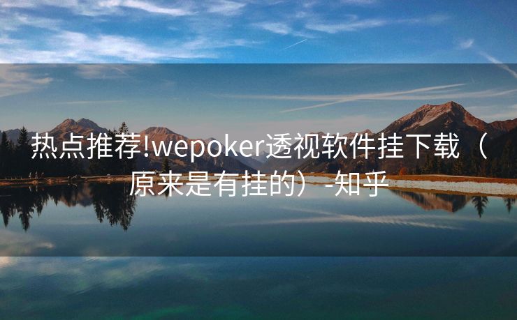 热点推荐!wepoker透视软件挂下载（原来是有挂的）-知乎